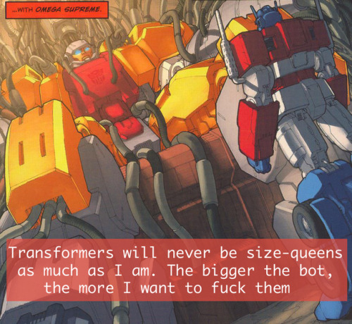 “Transformers will never be size-queens as much as I am. The bigger the bot, the more I want t