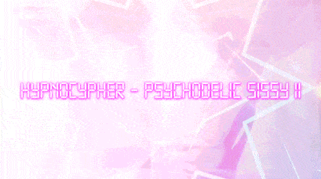 hypnocypher:HYPNOCYPHER - PSYCHODELIC SISSY II  [PORNHUB]