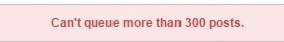 Well this just happened I guess.I did not know there was a 300 post queue limit. Shitsux. I am leaving for a little over a week and I was hoping to beef up my queue quite a bit before leaving, and up the auto post count.I suppose it makes sense. At 6