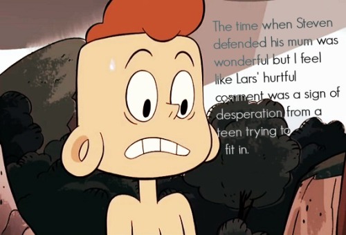 steven-universe-confessions:  He was crying not only at that instant but at the earlier bits where Steven goes up to the cool kids. I think it’s really important that we look into Lars’ aspects as well.  Yeah, that’s pretty much how I saw it.