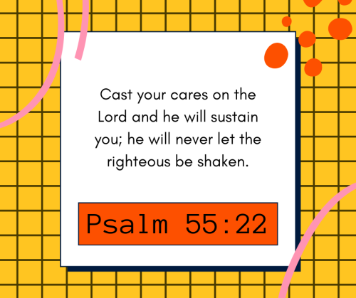 “Cast your cares on the Lord and he will sustain you; he will never let the righteous be shake