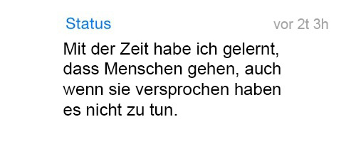 whatsapp-status:   Mit der Zeit habe ich gelernt, dass Menschen gehen, auch wenn sie versprochen haben es nicht zu tun. 