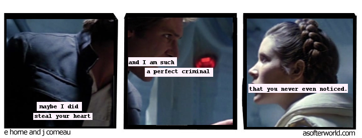 han and leia as a remixed version of the a softer world comic that says 'maybe i did steal your heart and i am such a perfect criminal that you never even noticed.'