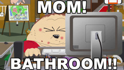Southparkdigital:  Mom!! Bathroom!!!  Bathroom!!!!
