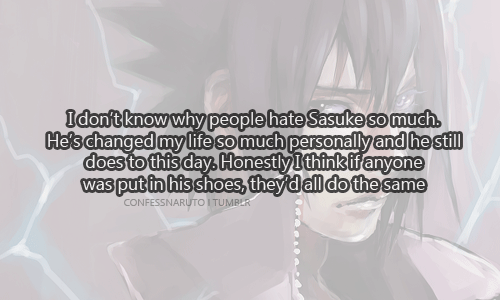 confessanime:  I don’t know why people hate Sasuke so much. He’s changed my life so much personally and he sill does to this day. Honestly I think if anyone was put in his shoes, they’d all do the same. Picture Source (x) 