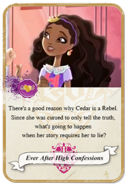 everafterhighconfessions:  There’s a good reason why Cedar is a Rebel. Since she was cursed to only tell the truth, what’s going to happen when her story requires her to lie? 