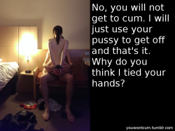 youwontcum:  No, you will not get to cum. I will just use your pussy to get off and that’s it. Why do you think I tied your hands?