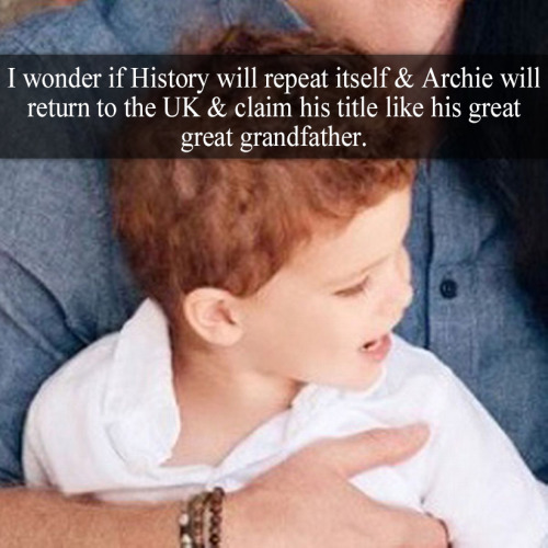 “I wonder if History will repeat itself & Archie will return to the Uk & claim his title lik