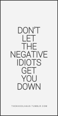 thekhoolhaus:  Don’t let the negativity