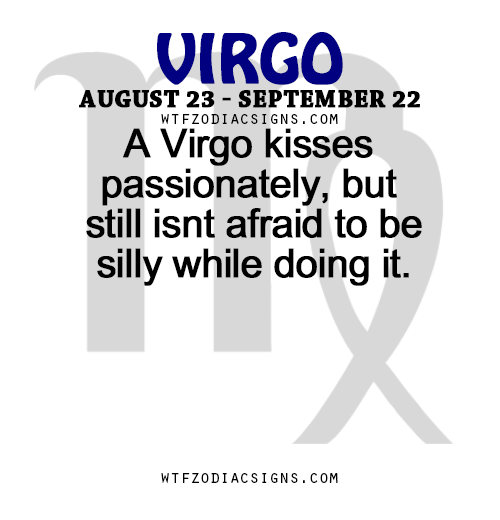 wtfzodiacsigns:  A Virgo kisses passionately, but still isnt afraid to be silly while doing it.   - WTF Zodiac Signs Daily Horoscope!  