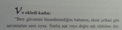 tigerpilott:  Ve ekledi kadın ; “Ben güvenini hissedemediğim babamın, eksik şefkati gibi sevmiştim seni oysa…”