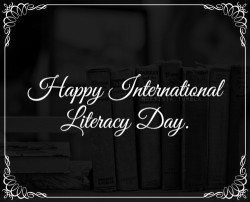 mortisia:  September 8 was proclaimed International Literacy Day by UNESCO on November 17, 1965. It was first celebrated in 1966. Its aim is to highlight the importance of literacy to individuals, communities and societies. On International Literacy Day