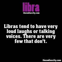 zodiaccity:  ZODIAC LIBRA FACTS - Libras tend to have very loud laughs or talking voices. There are very few that don’t. 