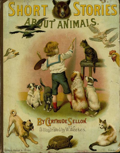 Short Stories About Animals. Gertrude Sellon. W. Weekes, illustrator. Griffith, Farran &amp; Co., Lo