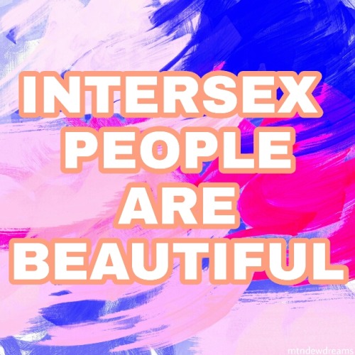 mtndewdreams:Intersex people are beautiful! yeah we are! 