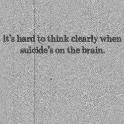 iwanttobehappy-again:  It’s hard to think when suicide’s on the brain.