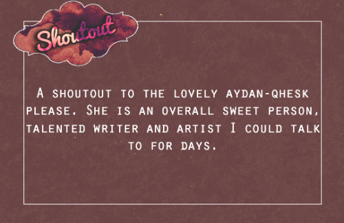 A shoutout to the lovely @aydan-qhesk please. She is an overall sweet person, talented writer and ar