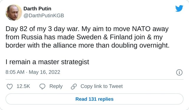 Day 82 of my 3 day war. My aim to move NATO away from Russia has made Sweden & Finland join & my border with the alliance more than doubling overnight. I remain a master strategist — Darth Putin (@DarthPutinKGB) May 16, 2022