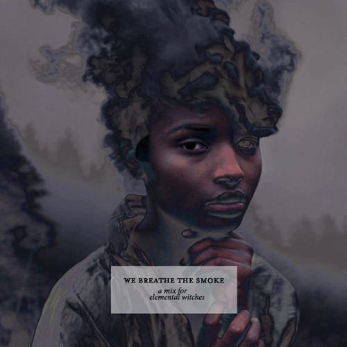 faded-mind:WE BREATHE THE SMOKE: a mix for elemental witches (walking into fires, bringing floods &a