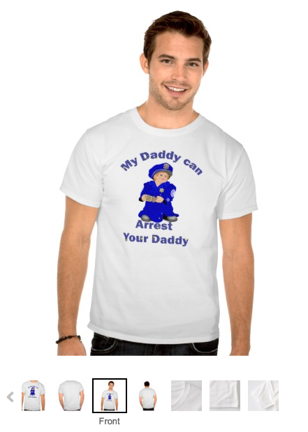 http://www.zazzle.com/my_daddy_can_arrest_your_daddy_t_shirt-235792614324201770