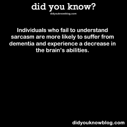 did-you-kno:  Individuals who fail to understand sarcasm are more likely to suffer from dementia and experience a decrease in the brain’s abilities. Source