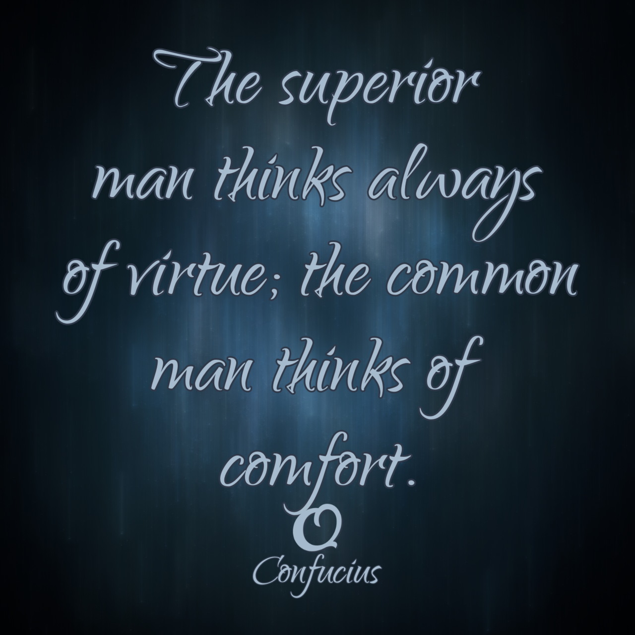 Confucius “The superior man thinks always of virtue; the common man thinks of comfort.”