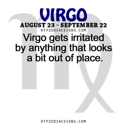 wtfzodiacsigns:  Virgo gets irritated by anything that looks a bit out of place.