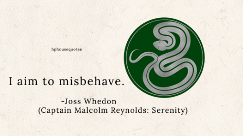 harrypotterhousequotes:SLYTHERIN: “I aim to misbehave.” –Joss Whedon (Captain Malcolm Reynolds: Sere