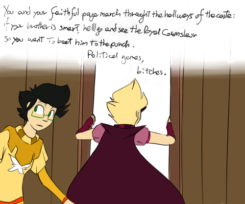 throne-stuck:  —You and your faithful page march through the hallways of the castle: if your brother is smart, he’ll go and see the Royal Counselor, so you want to beat him to the punch. Political games, bitches.You enter her office, finding her quite