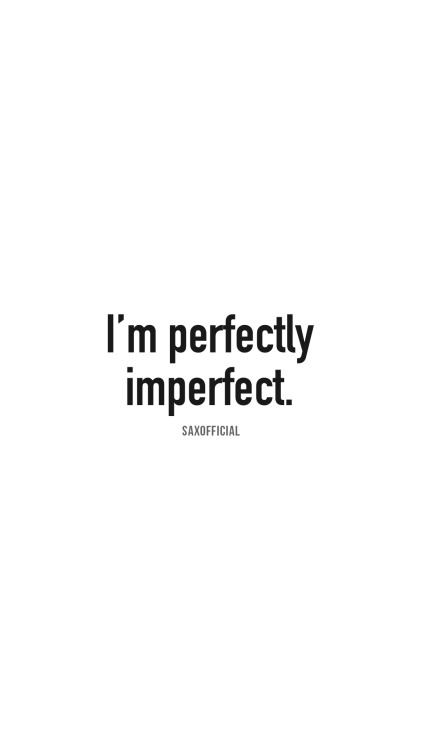 I’m perfectly imperfect.https://www.instagram.com/saxofficial/