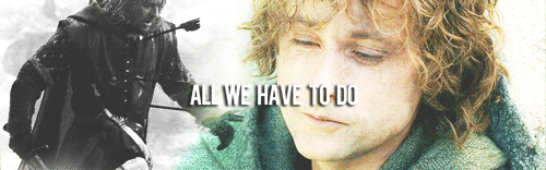 m-irkwood:  Lotr Meme: Six Quotes [5/6] (x) All we have to do is decide what to do
