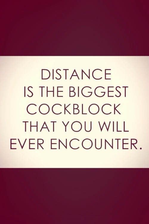 provocative-romantic-unique: Distance is the biggest cockblock @gentleg1nger So true. 