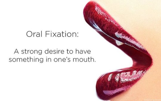 kitkatsissy:  Oral Fixation A Strong Desire to have something in one’s mouth.  Could it also be the strong desire to PUT something into Other one’s mouth?