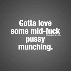 kinkyquotes:  Gotta love some mid-fuck pussy
