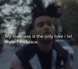 xotwod-the-weeknd:   Adaptation - The Weeknd   Now my madness is the only love I let myself embrace   