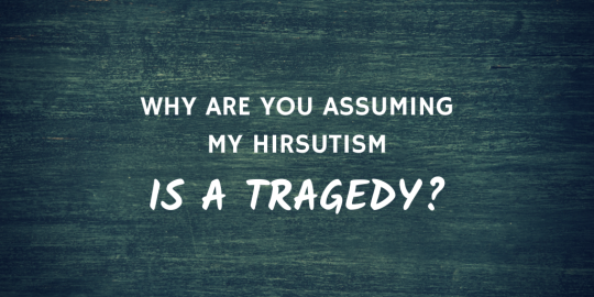 White text over a dark green, wooden-textured background that reads: why are you assuming my hirsutism is a tragedy?