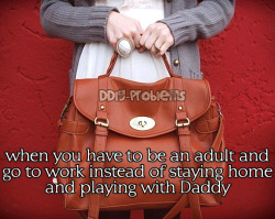 savagepumpkin:  ddlg-problems:  DDlg Problem #69: When you have to be an adult and go to work instead of staying home and playing with Daddy.  THIS!