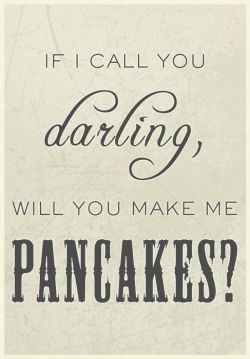 redrule:  Call me Darling and I’ll fix you a 4 course dinner and pancakes for breakfastin bed! 