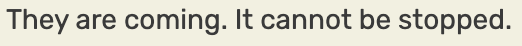 One of several "Player Battlecry" quotes from one of DST's bosses, The Ancient Fuelweaver. It reads: "They are coming. It cannot be stopped."