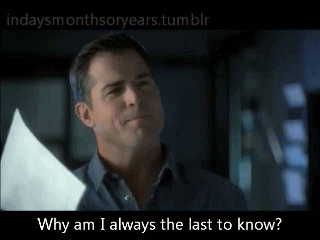 indaysmonthsoryears:  “Why am I always the last to know?” 
