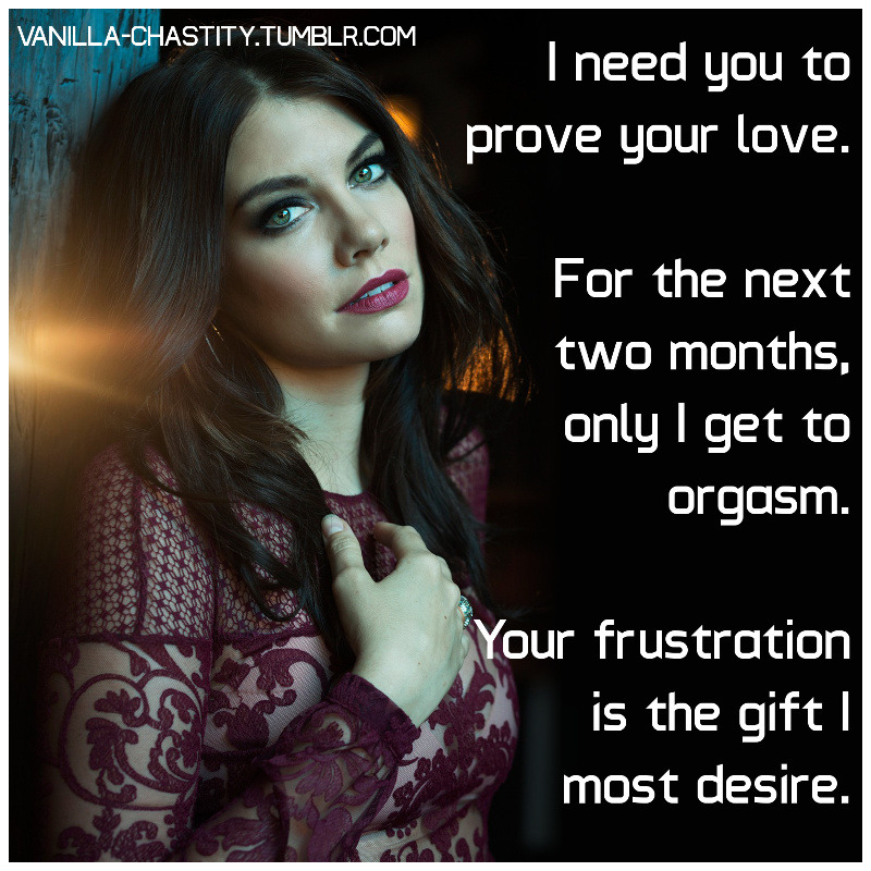 vanilla-chastity:  I need you to prove your love. For the next two months, only I