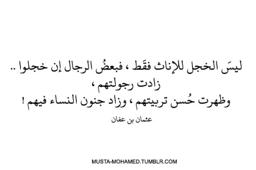 musta-mohamed:  .. ليسَ الخجل للإناث فقَط ، فبعضُ الرجال إن خجلوا، زادت رجولتهم! وظهرت حُسن تربيتهم ، وزاد جنون النساء فيهم  - عثمان بن عفان 