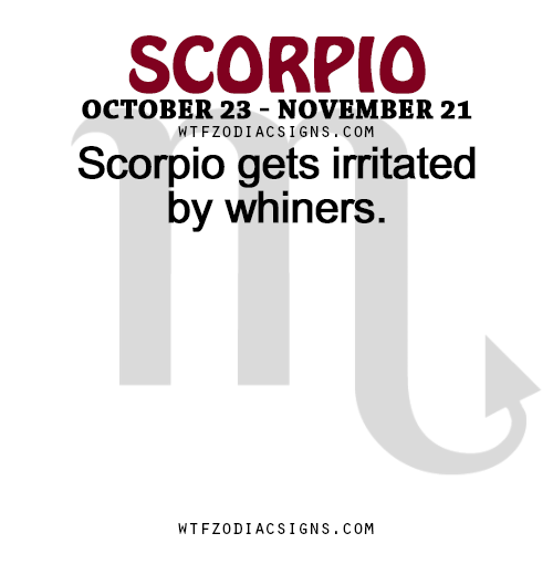 wtfzodiacsigns:  Scorpio gets irritated by whiners.   - WTF Zodiac Signs Daily Horoscope!    Not really