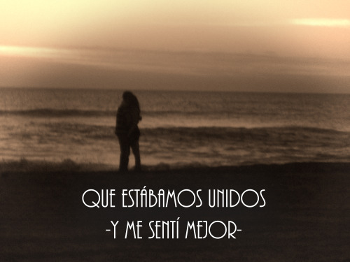 frasesrockeras:  Que estábamos unidos, y me sentí mejor  Pero aqui estoy, tan solo en la vida…que mejor me voy..