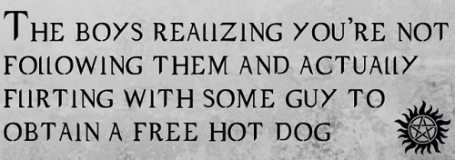 spn-imagines-nation: “Oh come on Y/N, we don’t have time for that!” “Guys we