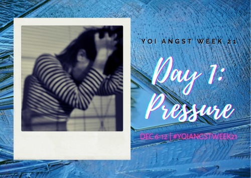  The Day has finally come! YOI Angst Week 21 is here! Our theme for Day 1 is PRESSURE. Don’t f