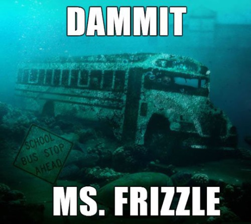 cr-familiar-faces:  perplexedcam:  tastefullyoffensive:  The Tragic School Bus (photos via dontori)  In the last picture wouldn’t it be “Dammit Ms. FREEZEle?  