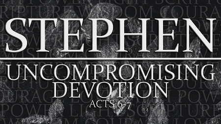 Stephen Uncompromising Devotion Acts 6 Acts 7