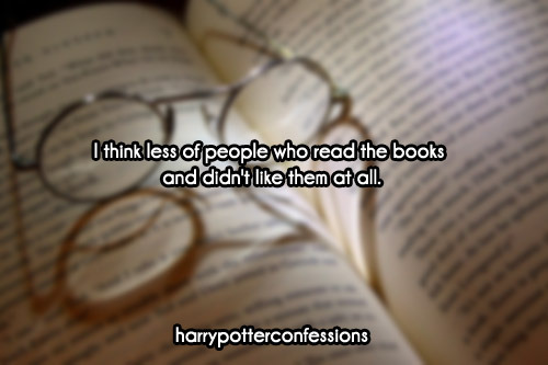 harrypotterconfessions:  [[ I think less of people who read the books and didn’t like them at all.]]         