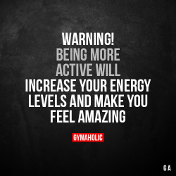 gymaaholic:  Warning!Being more active will increase your energy levels and make you feel amazing.https://www.gymaholic.co